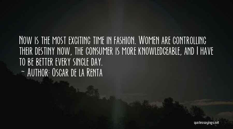 Oscar De La Renta Quotes: Now Is The Most Exciting Time In Fashion. Women Are Controlling Their Destiny Now, The Consumer Is More Knowledgeable, And