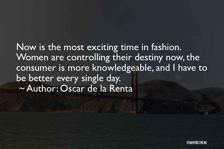 Oscar De La Renta Quotes: Now Is The Most Exciting Time In Fashion. Women Are Controlling Their Destiny Now, The Consumer Is More Knowledgeable, And