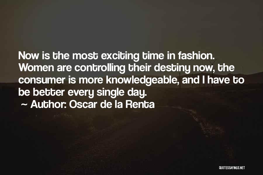 Oscar De La Renta Quotes: Now Is The Most Exciting Time In Fashion. Women Are Controlling Their Destiny Now, The Consumer Is More Knowledgeable, And