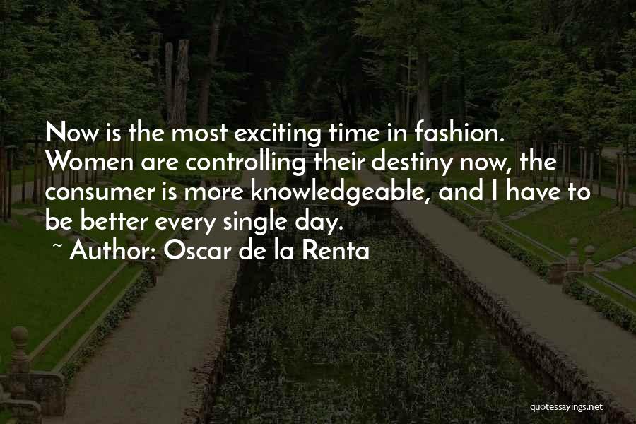 Oscar De La Renta Quotes: Now Is The Most Exciting Time In Fashion. Women Are Controlling Their Destiny Now, The Consumer Is More Knowledgeable, And