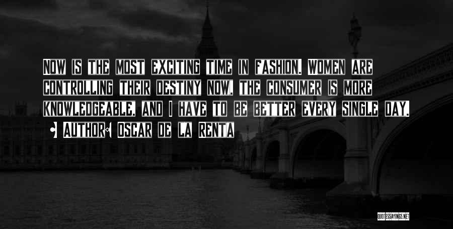 Oscar De La Renta Quotes: Now Is The Most Exciting Time In Fashion. Women Are Controlling Their Destiny Now, The Consumer Is More Knowledgeable, And