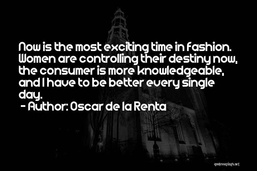 Oscar De La Renta Quotes: Now Is The Most Exciting Time In Fashion. Women Are Controlling Their Destiny Now, The Consumer Is More Knowledgeable, And