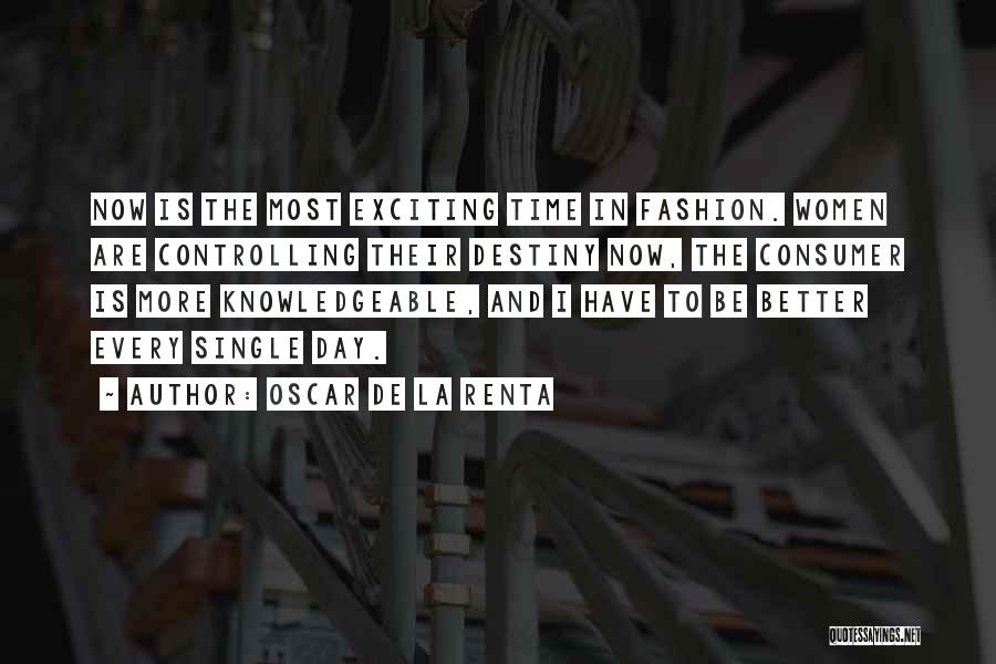 Oscar De La Renta Quotes: Now Is The Most Exciting Time In Fashion. Women Are Controlling Their Destiny Now, The Consumer Is More Knowledgeable, And