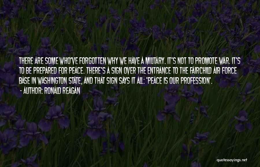 Ronald Reagan Quotes: There Are Some Who've Forgotten Why We Have A Military. It's Not To Promote War. It's To Be Prepared For