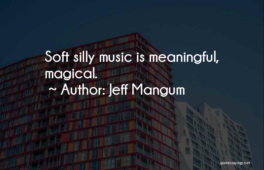 Jeff Mangum Quotes: Soft Silly Music Is Meaningful, Magical.