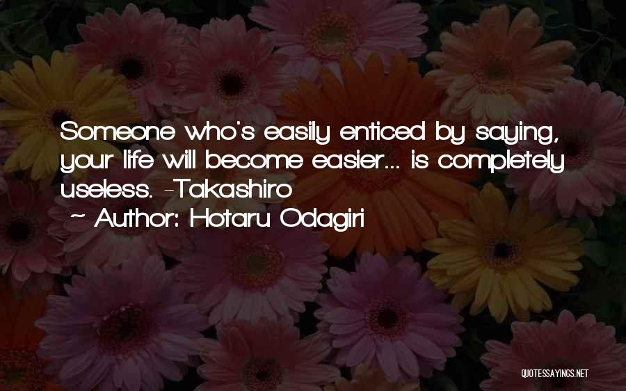 Hotaru Odagiri Quotes: Someone Who's Easily Enticed By Saying, Your Life Will Become Easier... Is Completely Useless. -takashiro