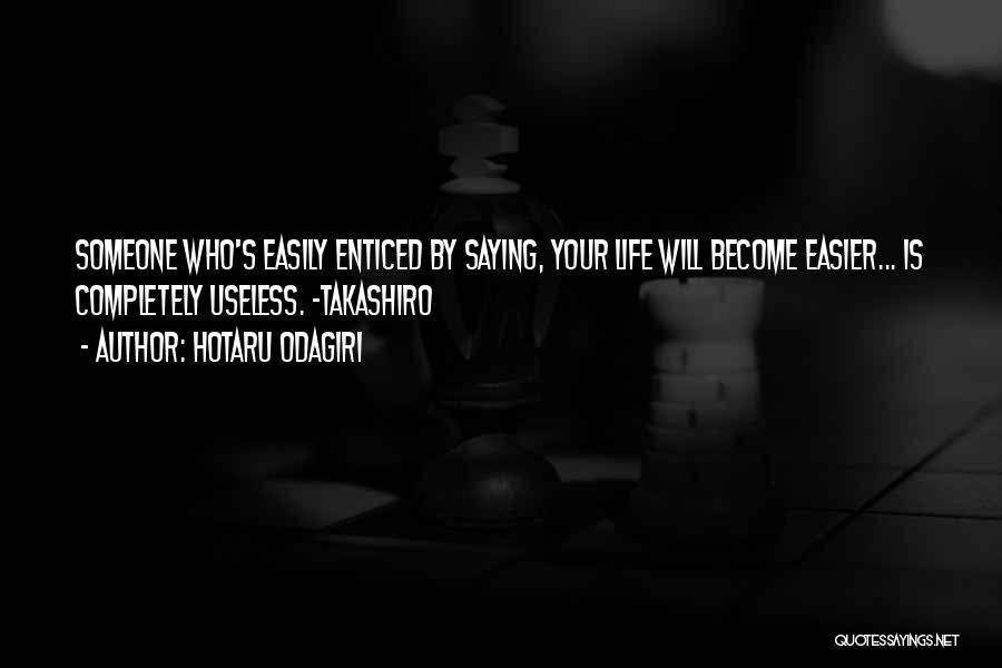 Hotaru Odagiri Quotes: Someone Who's Easily Enticed By Saying, Your Life Will Become Easier... Is Completely Useless. -takashiro