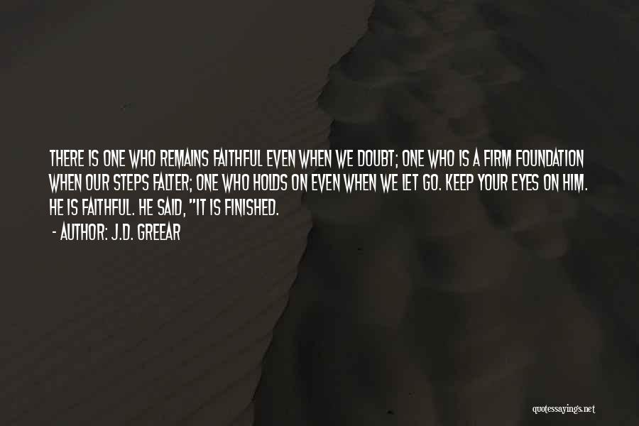 J.D. Greear Quotes: There Is One Who Remains Faithful Even When We Doubt; One Who Is A Firm Foundation When Our Steps Falter;