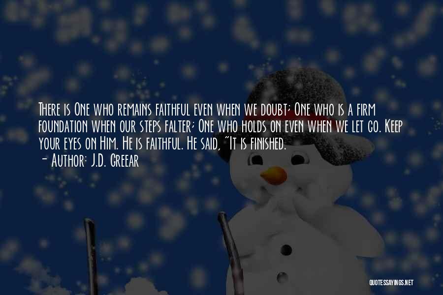 J.D. Greear Quotes: There Is One Who Remains Faithful Even When We Doubt; One Who Is A Firm Foundation When Our Steps Falter;