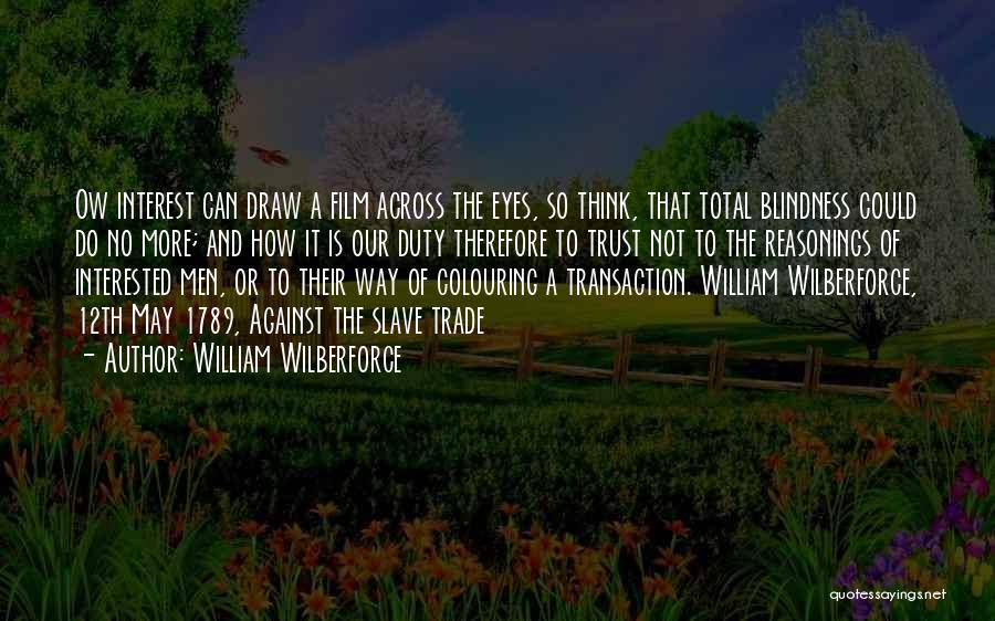 William Wilberforce Quotes: Ow Interest Can Draw A Film Across The Eyes, So Think, That Total Blindness Could Do No More; And How