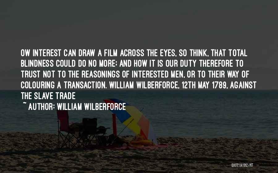 William Wilberforce Quotes: Ow Interest Can Draw A Film Across The Eyes, So Think, That Total Blindness Could Do No More; And How