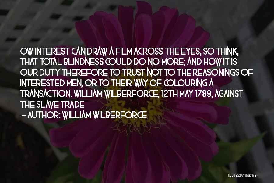 William Wilberforce Quotes: Ow Interest Can Draw A Film Across The Eyes, So Think, That Total Blindness Could Do No More; And How