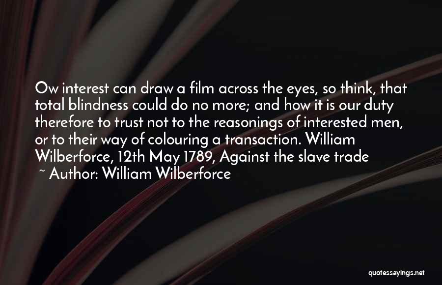 William Wilberforce Quotes: Ow Interest Can Draw A Film Across The Eyes, So Think, That Total Blindness Could Do No More; And How