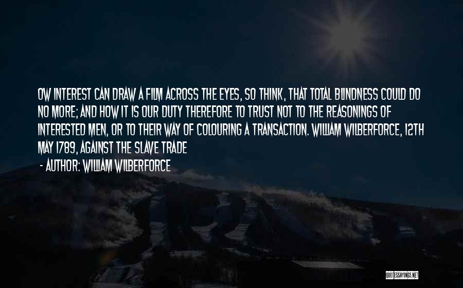 William Wilberforce Quotes: Ow Interest Can Draw A Film Across The Eyes, So Think, That Total Blindness Could Do No More; And How
