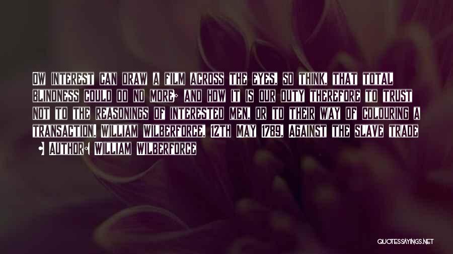 William Wilberforce Quotes: Ow Interest Can Draw A Film Across The Eyes, So Think, That Total Blindness Could Do No More; And How