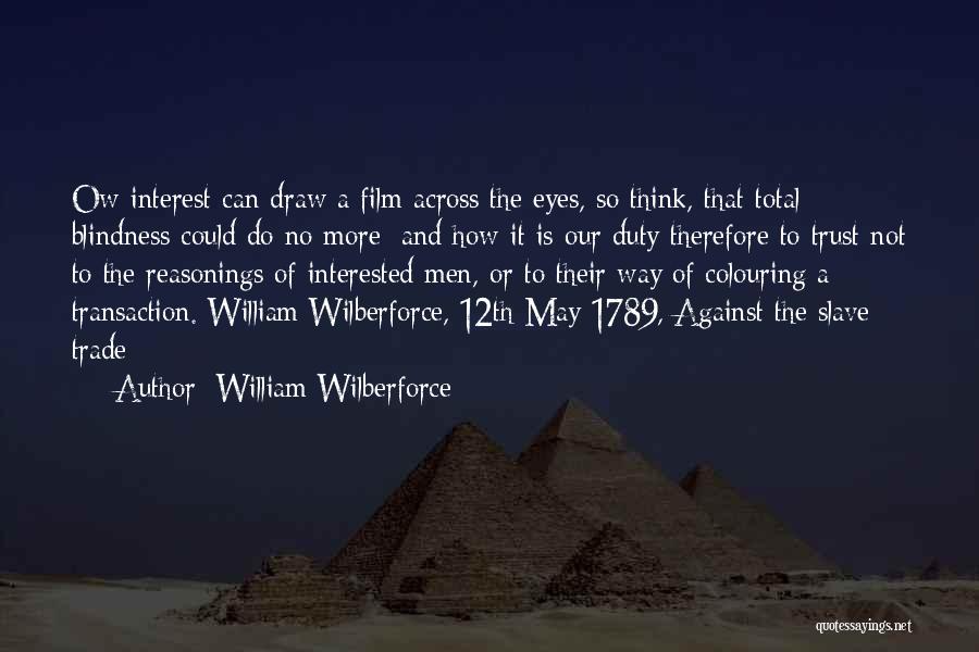 William Wilberforce Quotes: Ow Interest Can Draw A Film Across The Eyes, So Think, That Total Blindness Could Do No More; And How