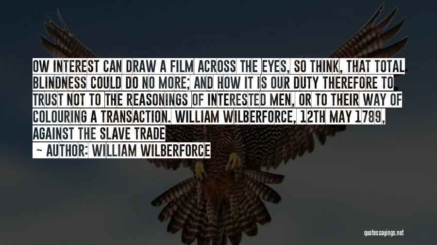 William Wilberforce Quotes: Ow Interest Can Draw A Film Across The Eyes, So Think, That Total Blindness Could Do No More; And How