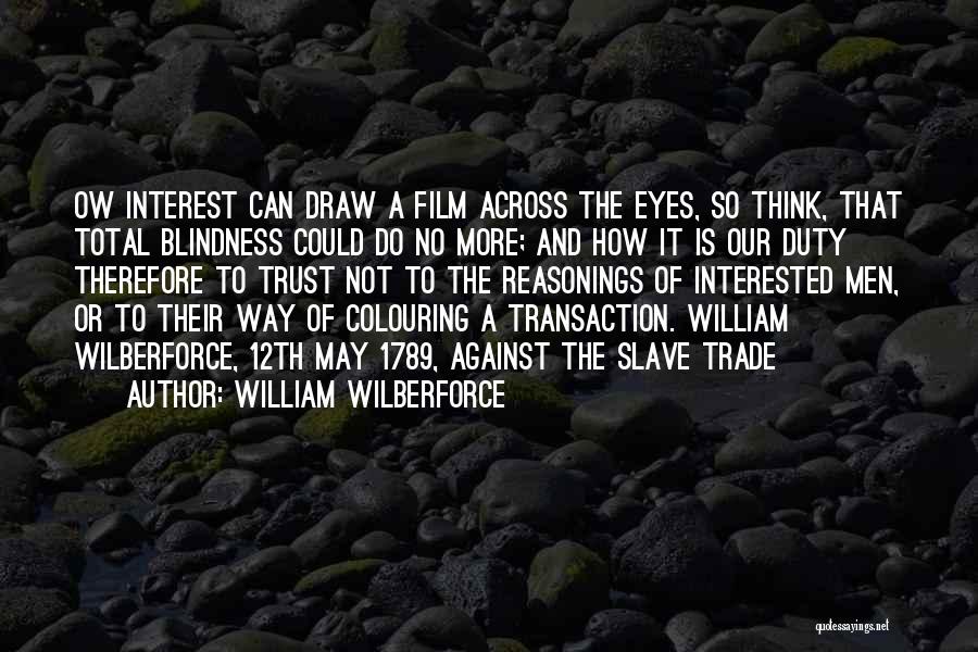 William Wilberforce Quotes: Ow Interest Can Draw A Film Across The Eyes, So Think, That Total Blindness Could Do No More; And How