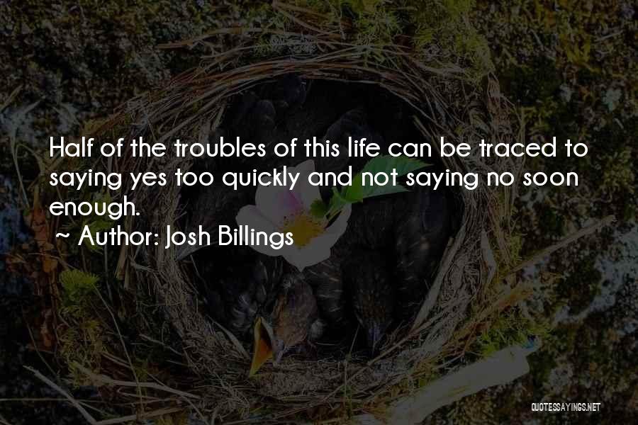 Josh Billings Quotes: Half Of The Troubles Of This Life Can Be Traced To Saying Yes Too Quickly And Not Saying No Soon