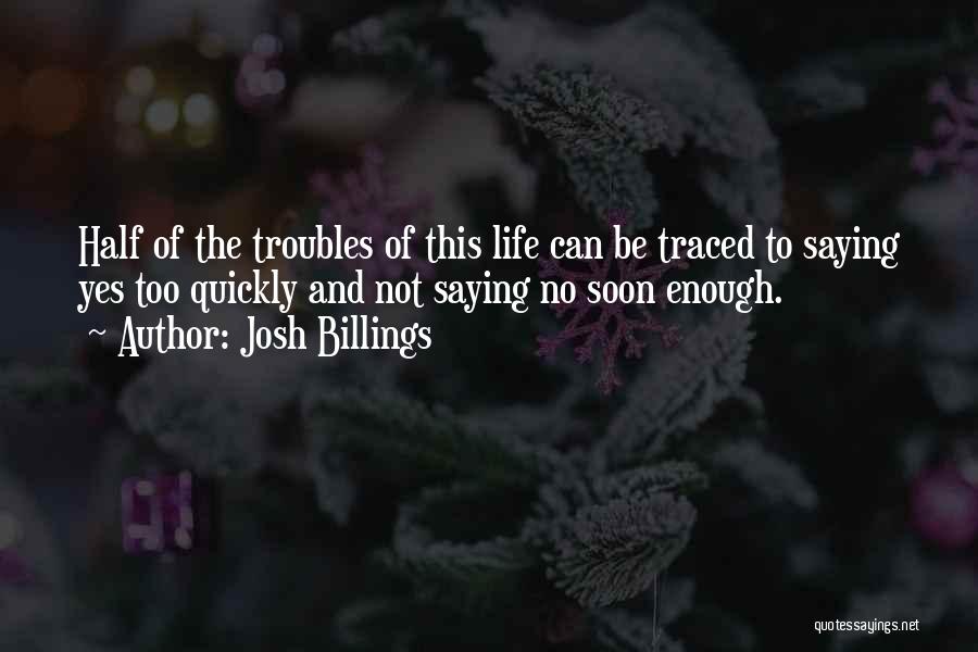 Josh Billings Quotes: Half Of The Troubles Of This Life Can Be Traced To Saying Yes Too Quickly And Not Saying No Soon