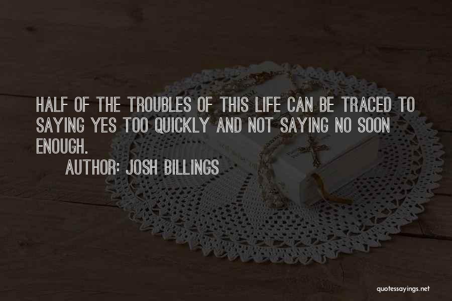 Josh Billings Quotes: Half Of The Troubles Of This Life Can Be Traced To Saying Yes Too Quickly And Not Saying No Soon