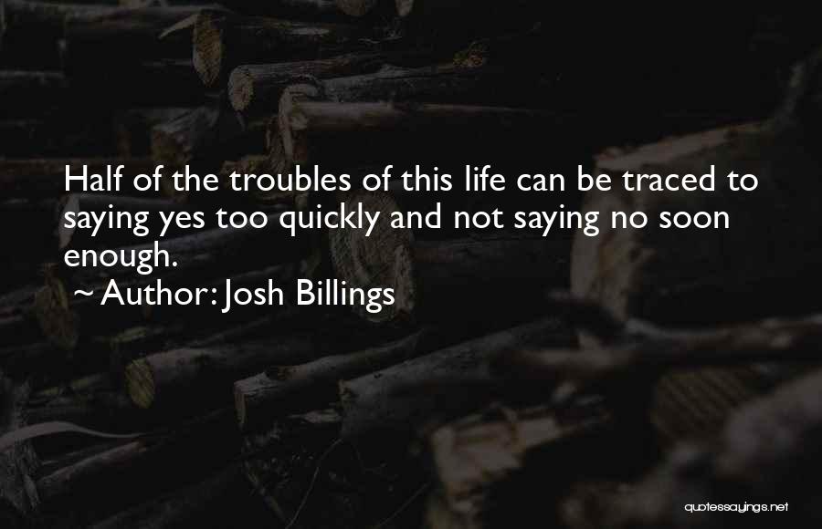 Josh Billings Quotes: Half Of The Troubles Of This Life Can Be Traced To Saying Yes Too Quickly And Not Saying No Soon