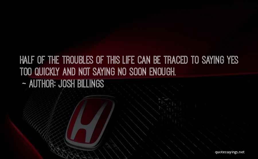 Josh Billings Quotes: Half Of The Troubles Of This Life Can Be Traced To Saying Yes Too Quickly And Not Saying No Soon