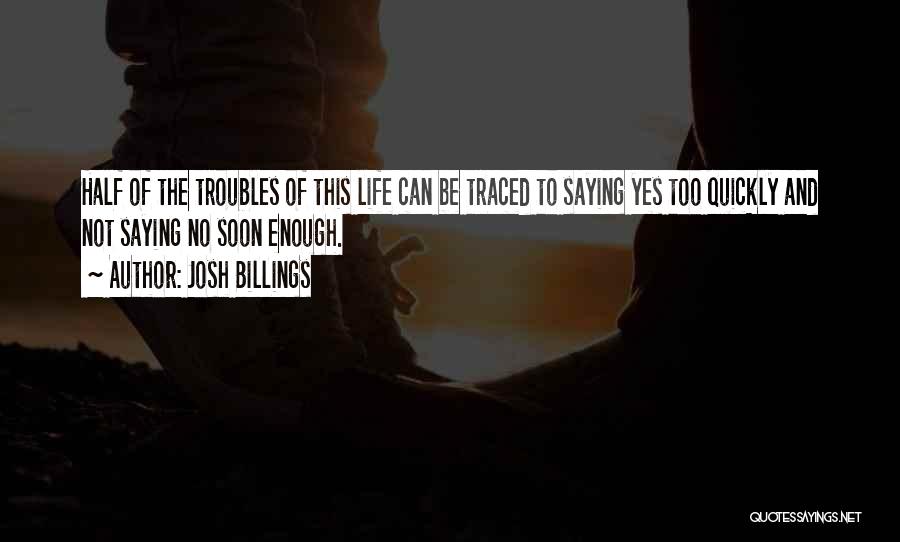 Josh Billings Quotes: Half Of The Troubles Of This Life Can Be Traced To Saying Yes Too Quickly And Not Saying No Soon