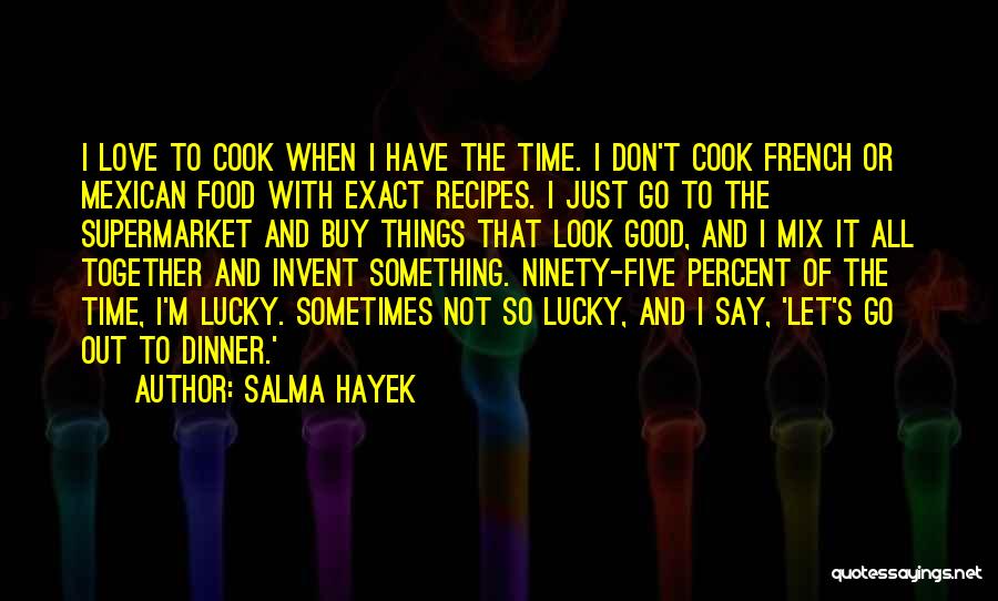 Salma Hayek Quotes: I Love To Cook When I Have The Time. I Don't Cook French Or Mexican Food With Exact Recipes. I