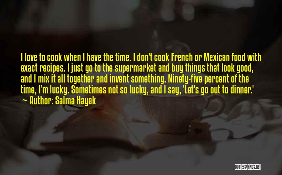 Salma Hayek Quotes: I Love To Cook When I Have The Time. I Don't Cook French Or Mexican Food With Exact Recipes. I