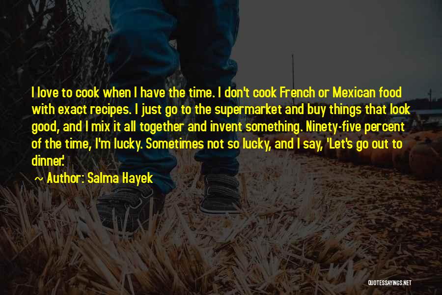 Salma Hayek Quotes: I Love To Cook When I Have The Time. I Don't Cook French Or Mexican Food With Exact Recipes. I