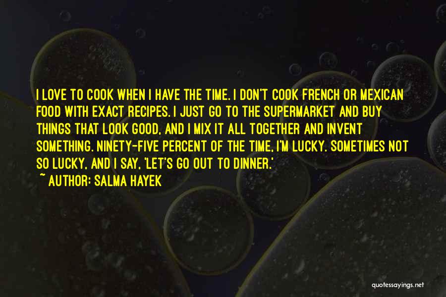 Salma Hayek Quotes: I Love To Cook When I Have The Time. I Don't Cook French Or Mexican Food With Exact Recipes. I