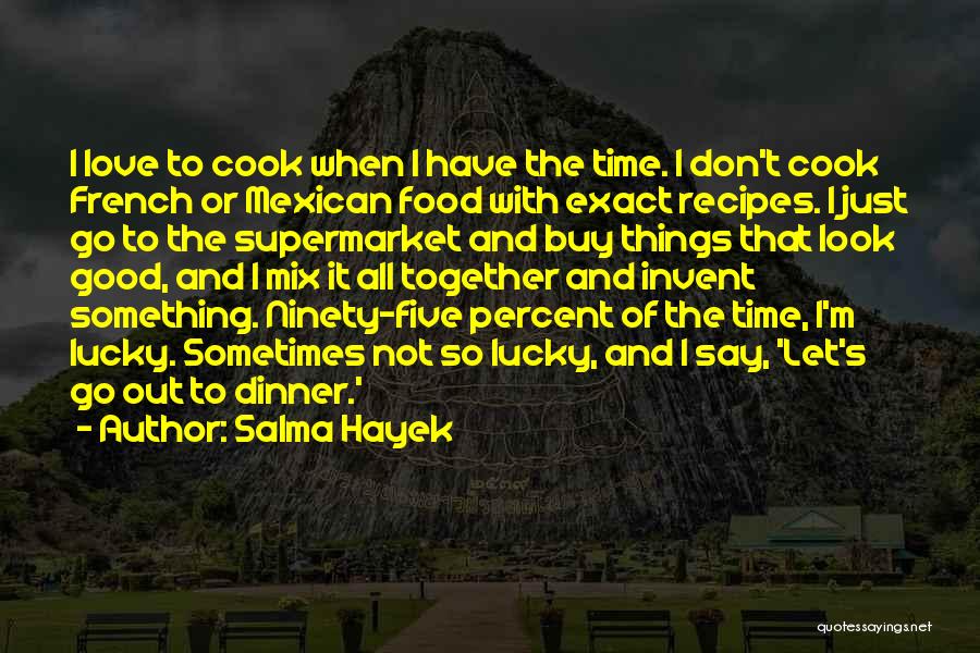 Salma Hayek Quotes: I Love To Cook When I Have The Time. I Don't Cook French Or Mexican Food With Exact Recipes. I
