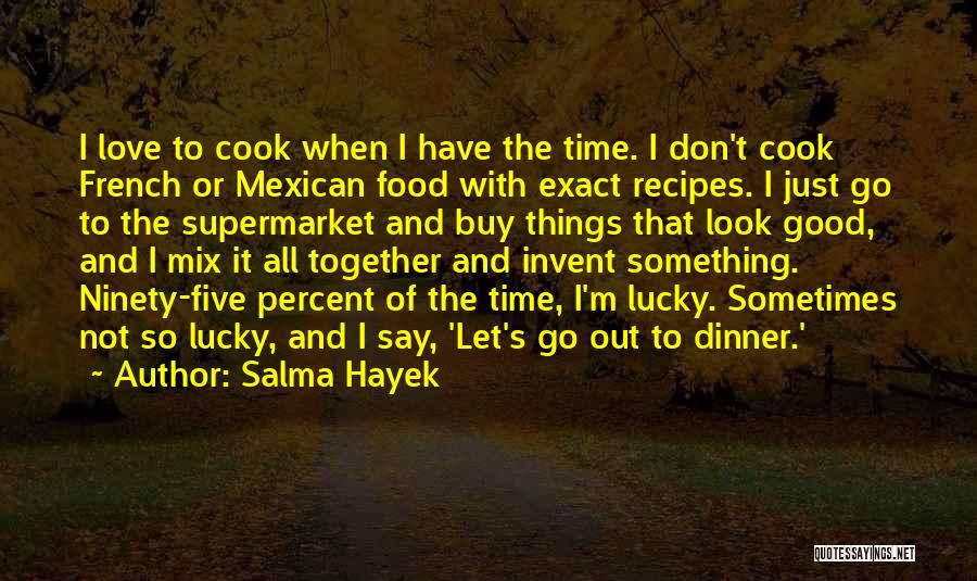 Salma Hayek Quotes: I Love To Cook When I Have The Time. I Don't Cook French Or Mexican Food With Exact Recipes. I