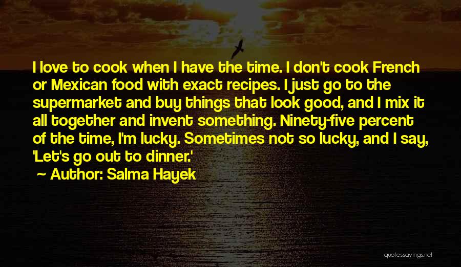 Salma Hayek Quotes: I Love To Cook When I Have The Time. I Don't Cook French Or Mexican Food With Exact Recipes. I