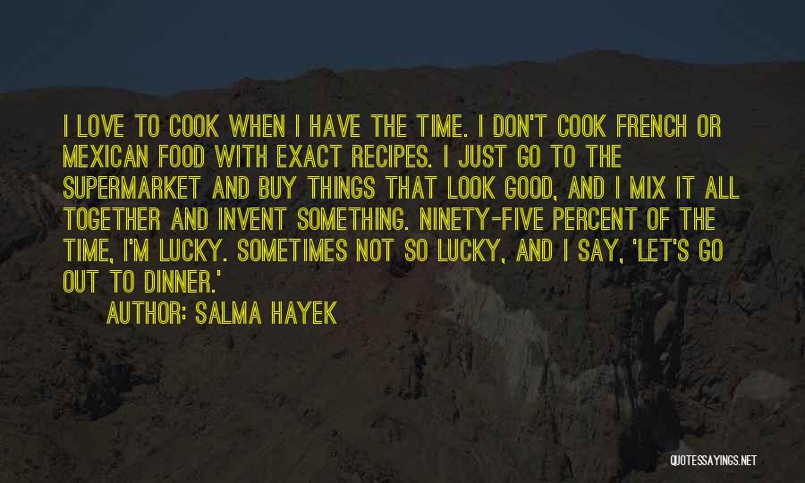 Salma Hayek Quotes: I Love To Cook When I Have The Time. I Don't Cook French Or Mexican Food With Exact Recipes. I