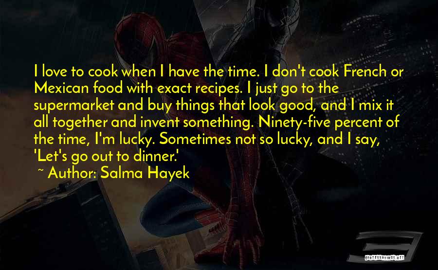 Salma Hayek Quotes: I Love To Cook When I Have The Time. I Don't Cook French Or Mexican Food With Exact Recipes. I