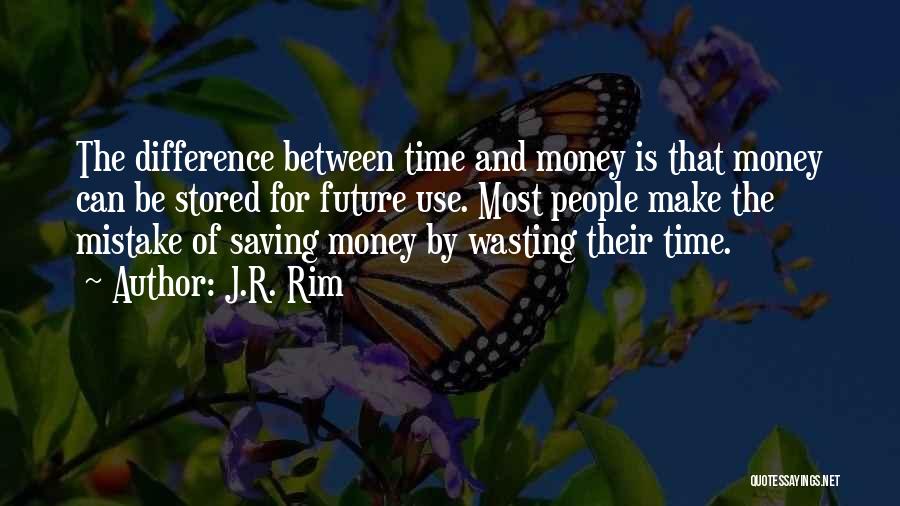 J.R. Rim Quotes: The Difference Between Time And Money Is That Money Can Be Stored For Future Use. Most People Make The Mistake