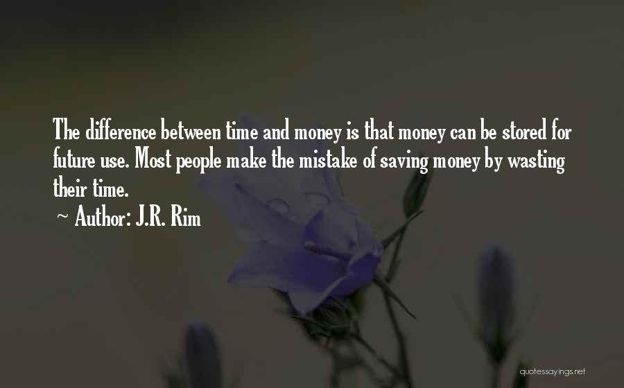 J.R. Rim Quotes: The Difference Between Time And Money Is That Money Can Be Stored For Future Use. Most People Make The Mistake