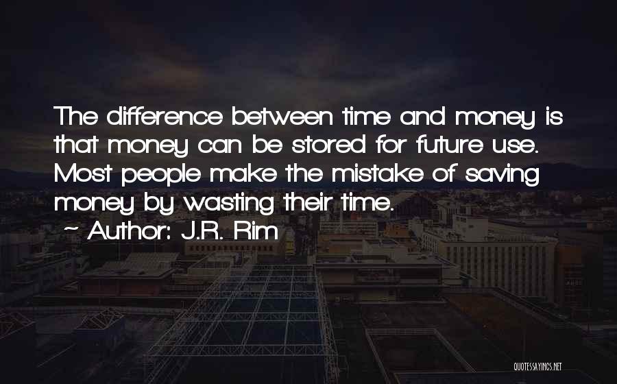 J.R. Rim Quotes: The Difference Between Time And Money Is That Money Can Be Stored For Future Use. Most People Make The Mistake