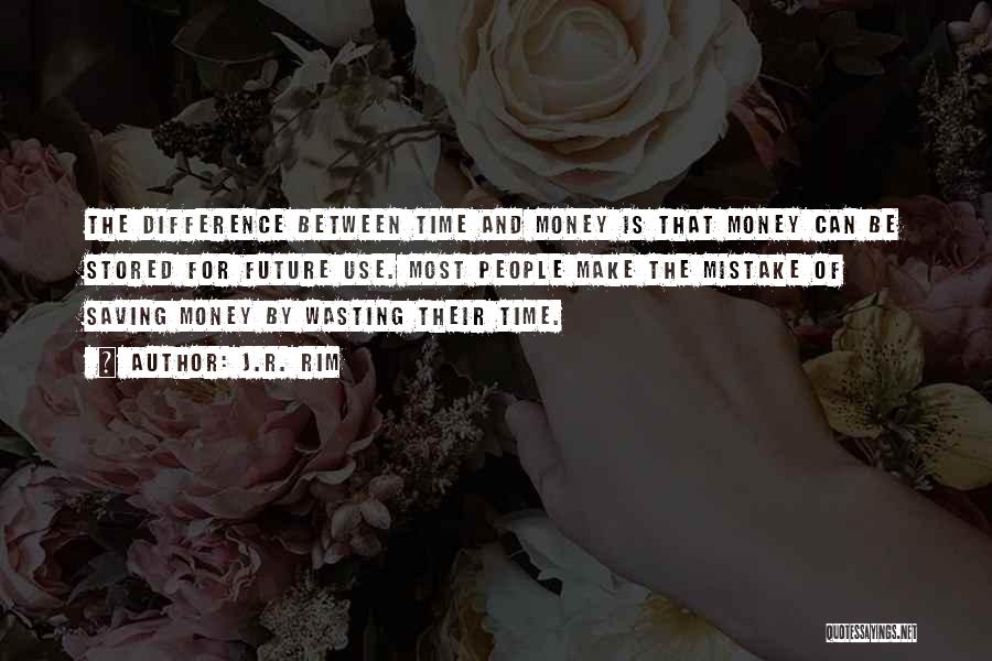 J.R. Rim Quotes: The Difference Between Time And Money Is That Money Can Be Stored For Future Use. Most People Make The Mistake