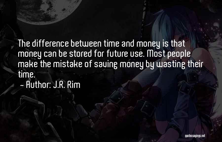 J.R. Rim Quotes: The Difference Between Time And Money Is That Money Can Be Stored For Future Use. Most People Make The Mistake