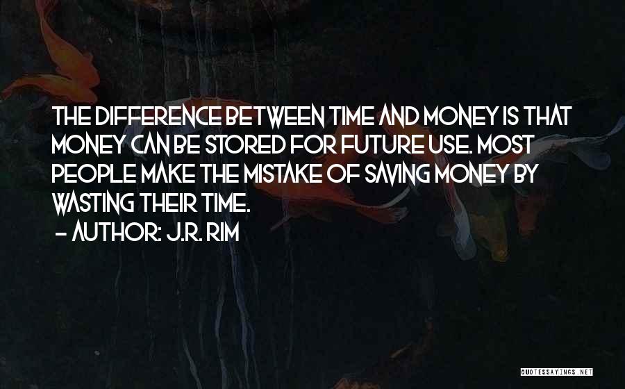 J.R. Rim Quotes: The Difference Between Time And Money Is That Money Can Be Stored For Future Use. Most People Make The Mistake