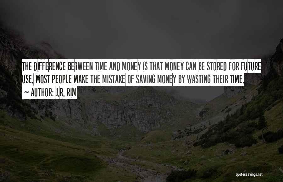 J.R. Rim Quotes: The Difference Between Time And Money Is That Money Can Be Stored For Future Use. Most People Make The Mistake