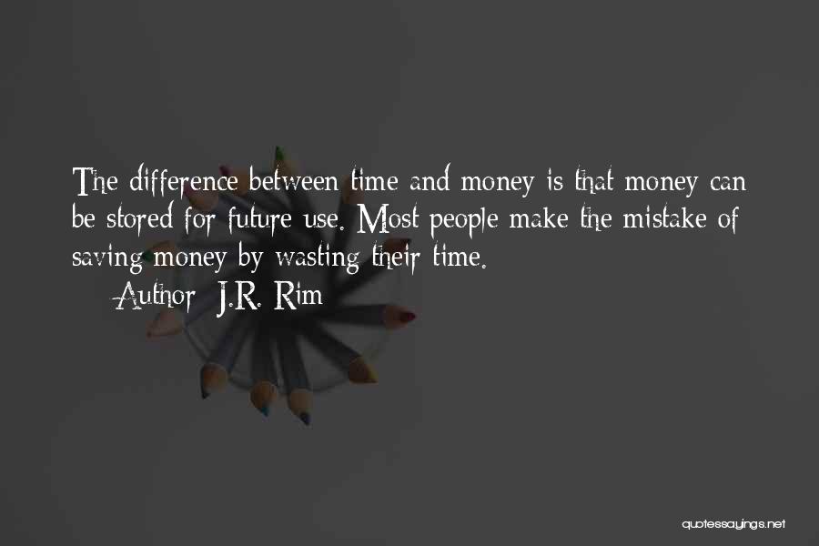 J.R. Rim Quotes: The Difference Between Time And Money Is That Money Can Be Stored For Future Use. Most People Make The Mistake