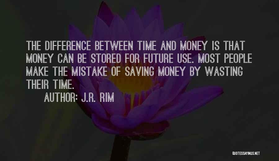 J.R. Rim Quotes: The Difference Between Time And Money Is That Money Can Be Stored For Future Use. Most People Make The Mistake