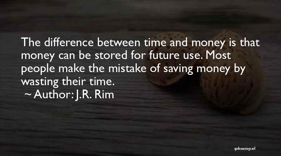 J.R. Rim Quotes: The Difference Between Time And Money Is That Money Can Be Stored For Future Use. Most People Make The Mistake