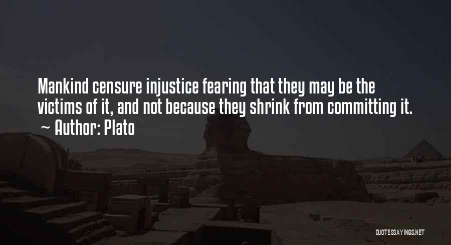 Plato Quotes: Mankind Censure Injustice Fearing That They May Be The Victims Of It, And Not Because They Shrink From Committing It.