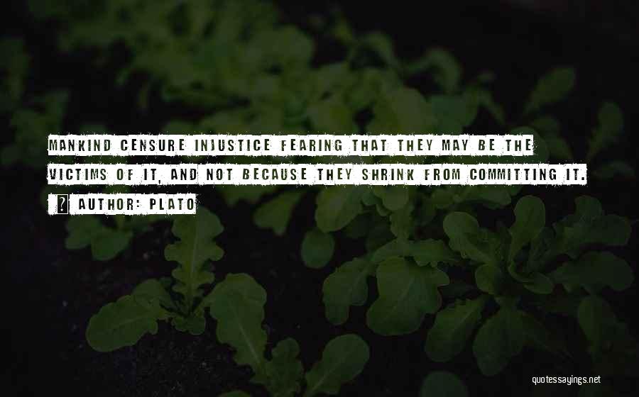 Plato Quotes: Mankind Censure Injustice Fearing That They May Be The Victims Of It, And Not Because They Shrink From Committing It.