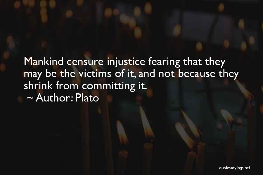 Plato Quotes: Mankind Censure Injustice Fearing That They May Be The Victims Of It, And Not Because They Shrink From Committing It.